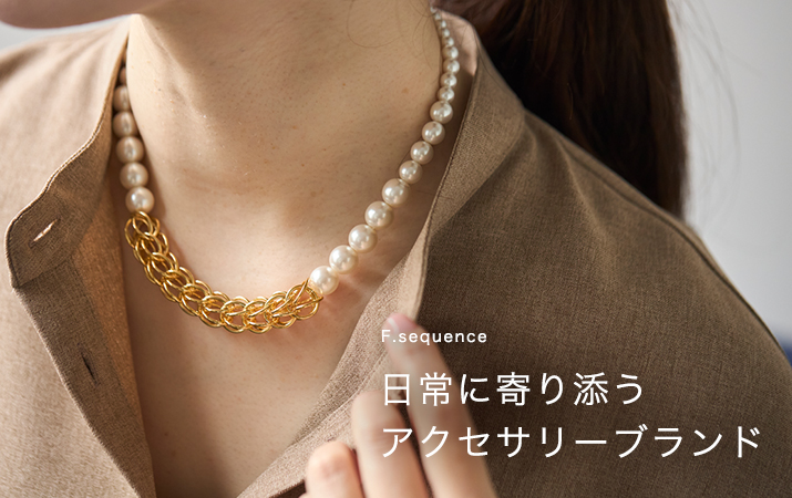 【F.sequence】日常に寄り添うアクセサリーブランド　F.sequence